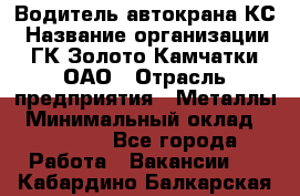 Водитель автокрана КС › Название организации ­ ГК Золото Камчатки, ОАО › Отрасль предприятия ­ Металлы › Минимальный оклад ­ 52 000 - Все города Работа » Вакансии   . Кабардино-Балкарская респ.